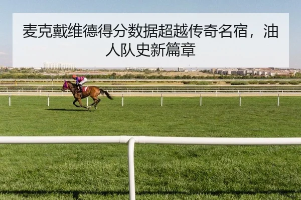 麦克戴维德得分数据超越传奇名宿，油人队史新篇章